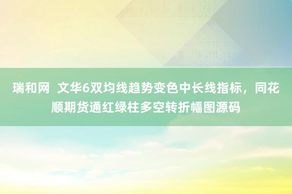 瑞和网  文华6双均线趋势变色中长线指标，同花顺期货通红绿柱多空转折幅图源码