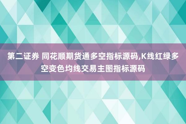第二证券 同花顺期货通多空指标源码,K线红绿多空变色均线交易主图指标源码
