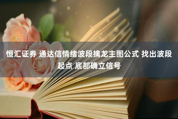 恒汇证券 通达信情绪波段擒龙主图公式 找出波段起点 底部确立信号