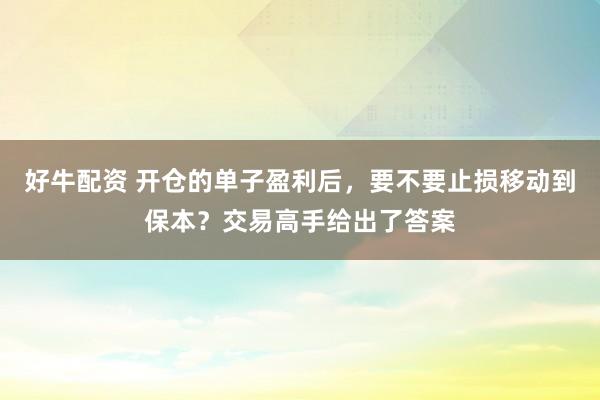 好牛配资 开仓的单子盈利后，要不要止损移动到保本？交易高手给出了答案