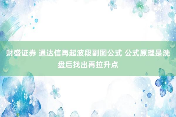 财盛证券 通达信再起波段副图公式 公式原理是洗盘后找出再拉升点