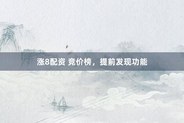 涨8配资 竞价榜，提前发现功能