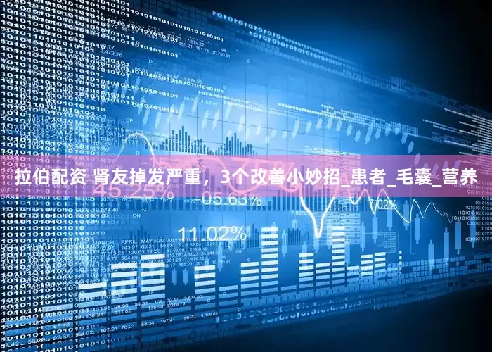 拉伯配资 肾友掉发严重，3个改善小妙招_患者_毛囊_营养