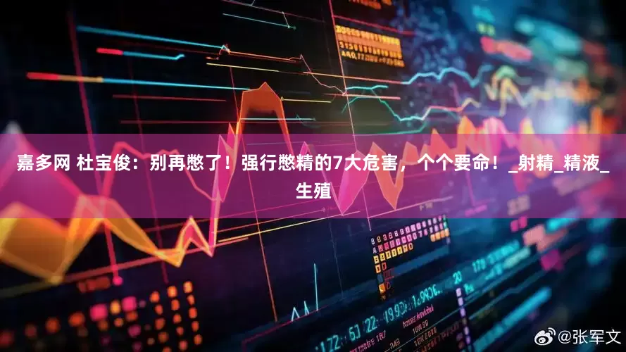 嘉多网 杜宝俊：别再憋了！强行憋精的7大危害，个个要命！_射精_精液_生殖