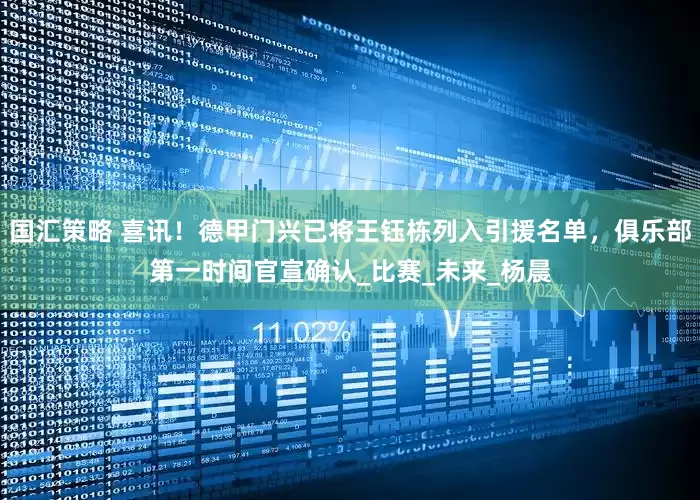 国汇策略 喜讯！德甲门兴已将王钰栋列入引援名单，俱乐部第一时间官宣确认_比赛_未来_杨晨