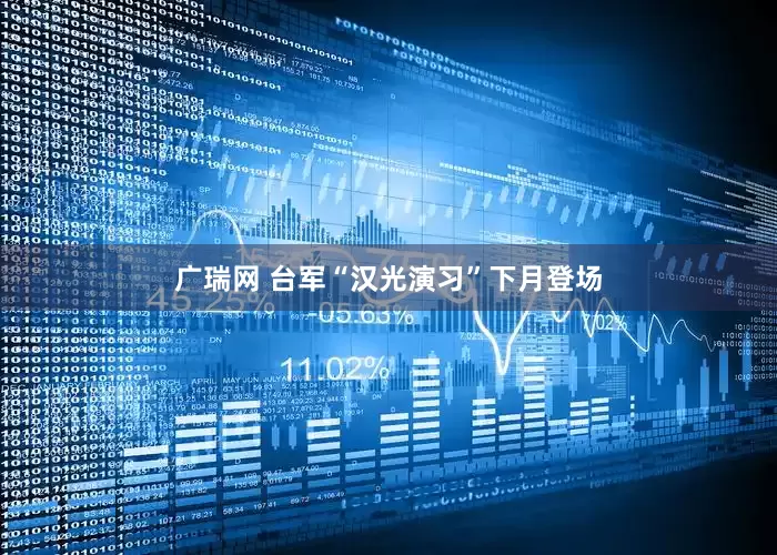 广瑞网 台军“汉光演习”下月登场