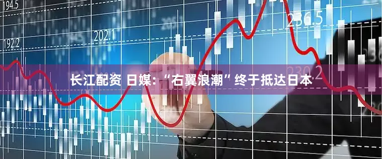 长江配资 日媒: “右翼浪潮”终于抵达日本
