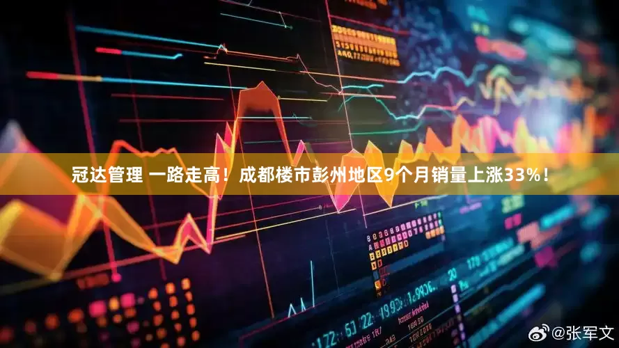 冠达管理 一路走高！成都楼市彭州地区9个月销量上涨33%！