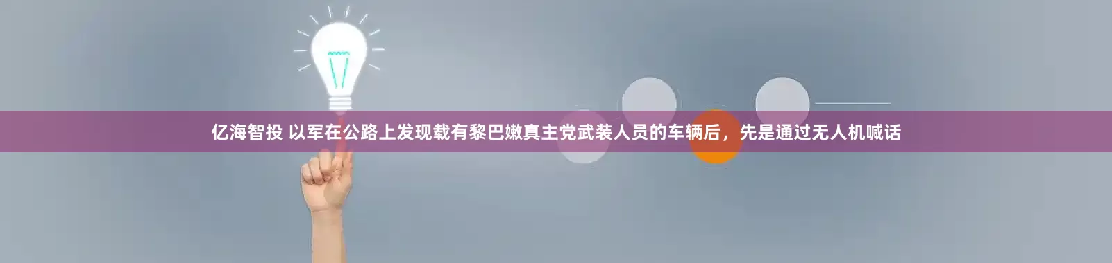 亿海智投 以军在公路上发现载有黎巴嫩真主党武装人员的车辆后，先是通过无人机喊话