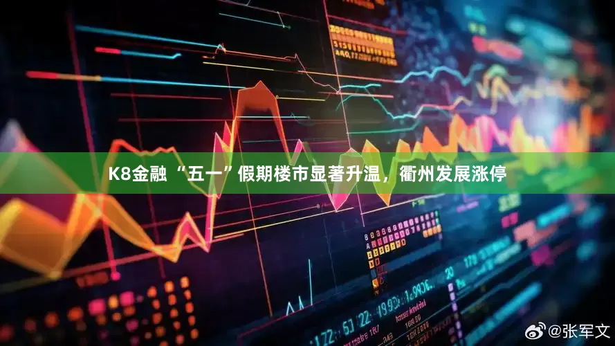 K8金融 “五一”假期楼市显著升温，衢州发展涨停